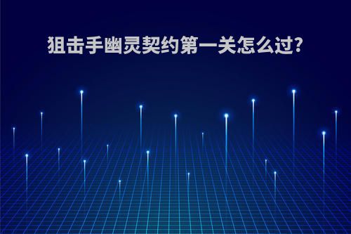狙击手幽灵契约第一关怎么过?
