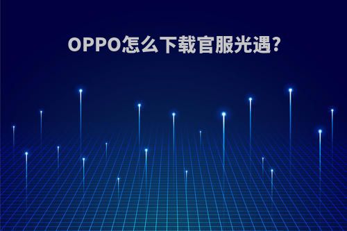 OPPO怎么下载官服光遇?