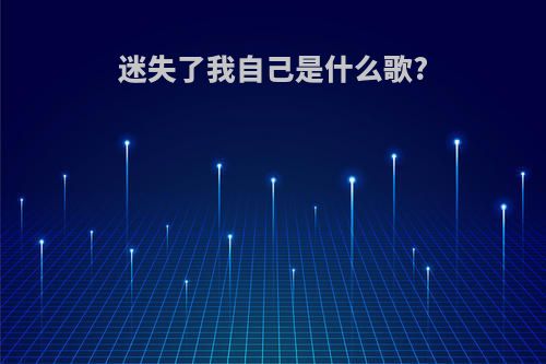 迷失了我自己是什么歌?
