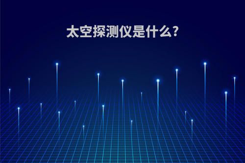 太空探测仪是什么?