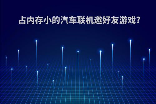 占内存小的汽车联机邀好友游戏?