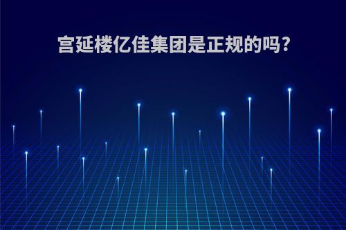 宫延楼亿佳集团是正规的吗?