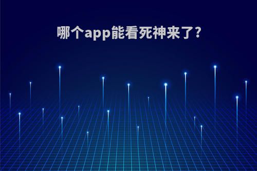 哪个app能看死神来了?