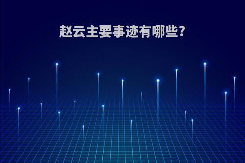 赵云主要事迹有哪些?