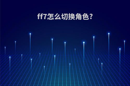 ff7怎么切换角色?