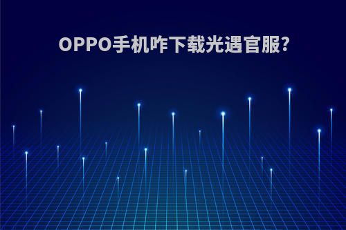 OPPO手机咋下载光遇官服?