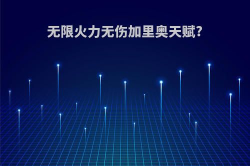 无限火力无伤加里奥天赋?