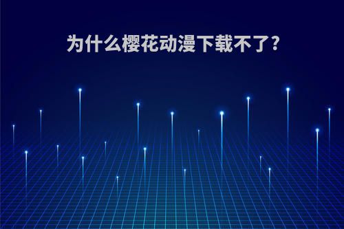 为什么樱花动漫下载不了?