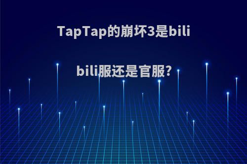 TapTap的崩坏3是bilibili服还是官服?