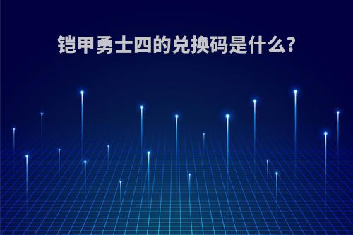 铠甲勇士四的兑换码是什么?