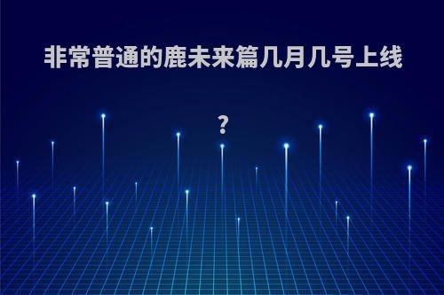 非常普通的鹿未来篇几月几号上线?