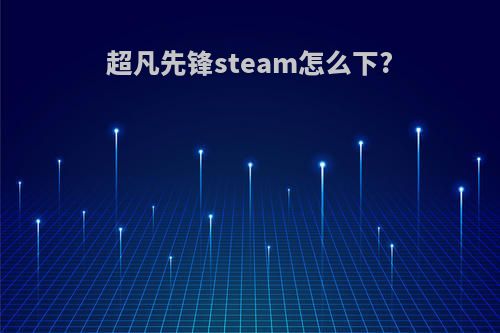超凡先锋steam怎么下?