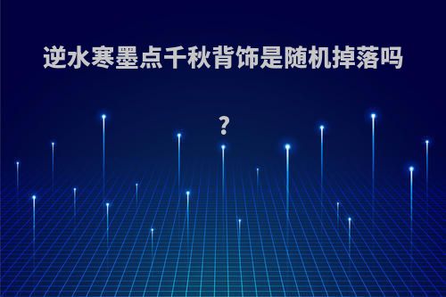 逆水寒墨点千秋背饰是随机掉落吗?