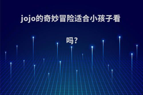 jojo的奇妙冒险适合小孩子看吗?