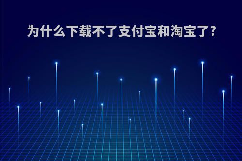 为什么下载不了支付宝和淘宝了?