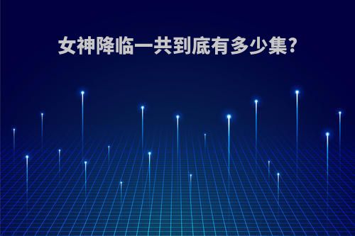 女神降临一共到底有多少集?