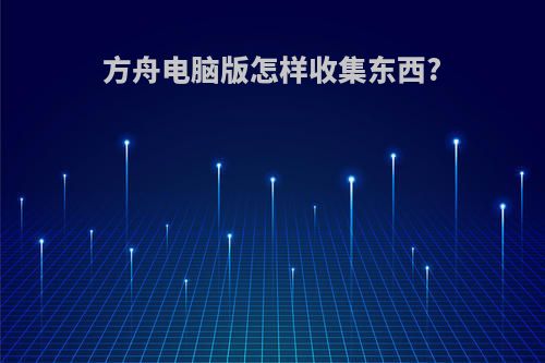 方舟电脑版怎样收集东西?