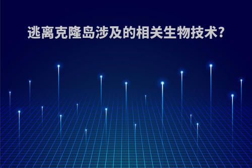 逃离克隆岛涉及的相关生物技术?