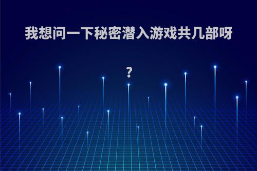 我想问一下秘密潜入游戏共几部呀?