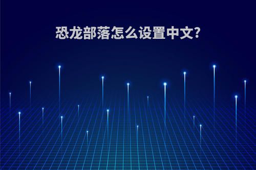 恐龙部落怎么设置中文?