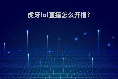 虎牙lol直播怎么开播?