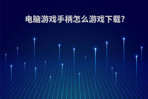 电脑游戏手柄怎么游戏下载?