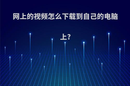网上的视频怎么下载到自己的电脑上?