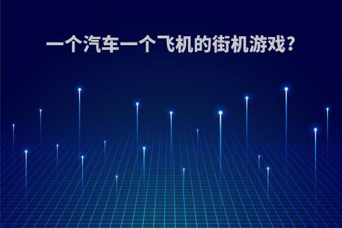 一个汽车一个飞机的街机游戏?