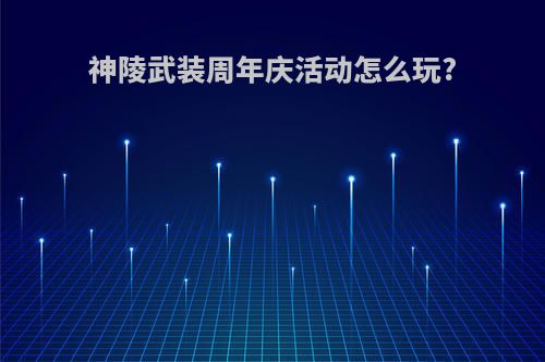 神陵武装周年庆活动怎么玩?