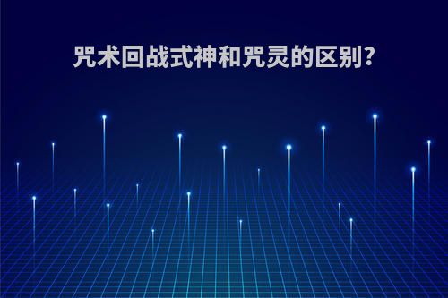 咒术回战式神和咒灵的区别?