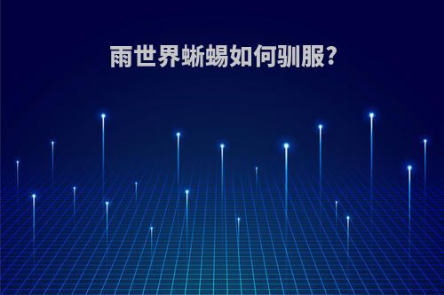 雨世界蜥蜴如何驯服?
