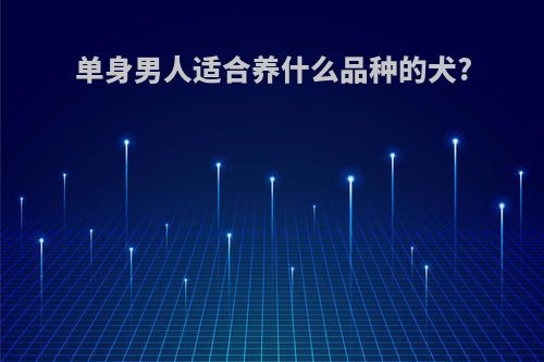 单身男人适合养什么品种的犬?