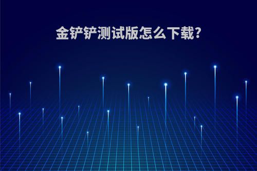 金铲铲测试版怎么下载?