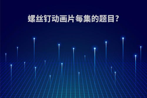 螺丝钉动画片每集的题目?