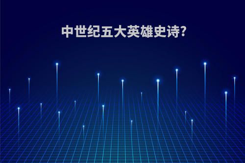 中世纪五大英雄史诗?