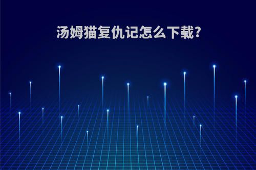 汤姆猫复仇记怎么下载?
