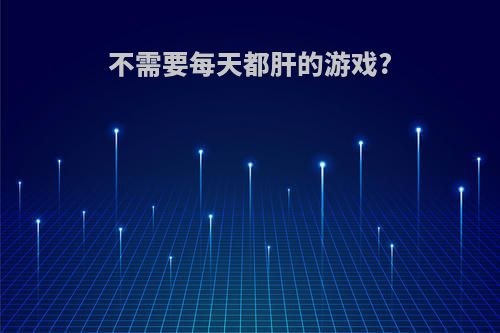 不需要每天都肝的游戏?