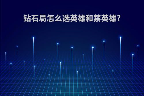 钻石局怎么选英雄和禁英雄?