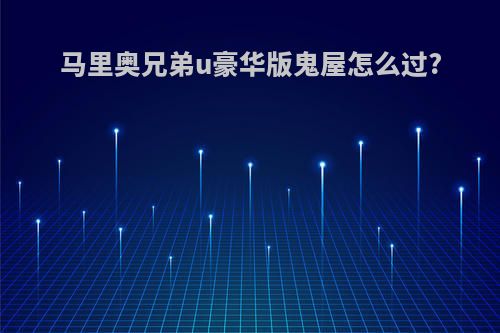 马里奥兄弟u豪华版鬼屋怎么过?