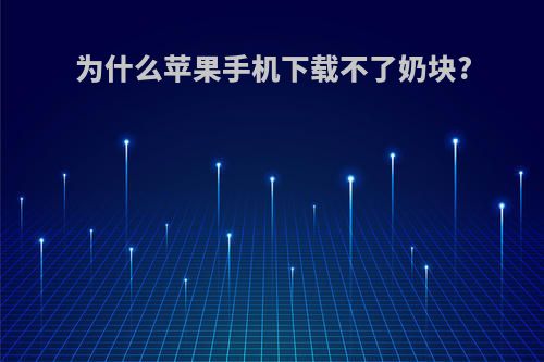 为什么苹果手机下载不了奶块?