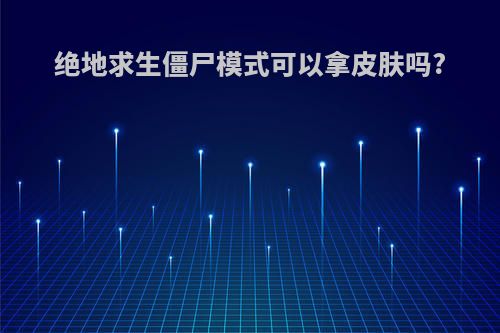 绝地求生僵尸模式可以拿皮肤吗?