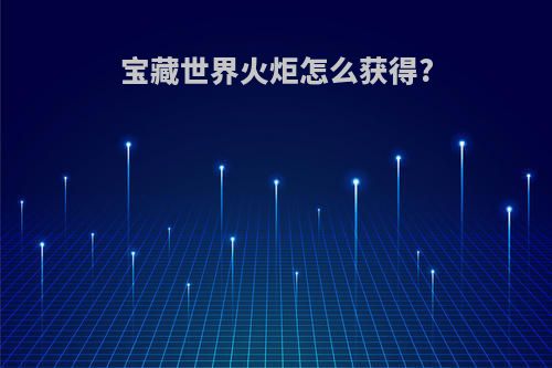 宝藏世界火炬怎么获得?