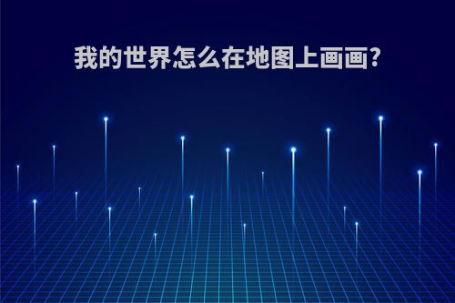我的世界怎么在地图上画画?