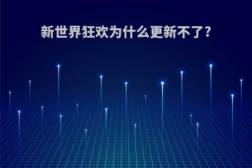 新世界狂欢为什么更新不了?