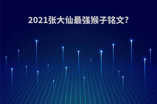 2021张大仙最强猴子铭文?