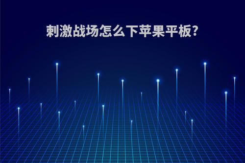 刺激战场怎么下苹果平板?