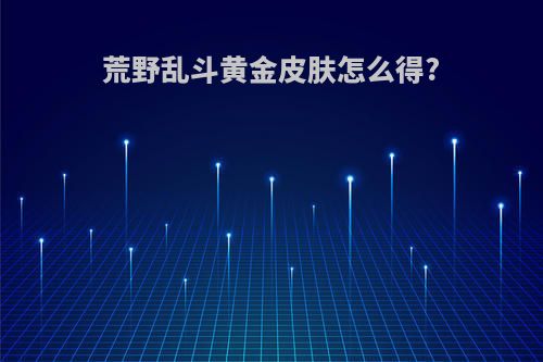 荒野乱斗黄金皮肤怎么得?
