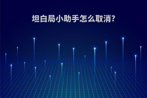 坦白局小助手怎么取消?