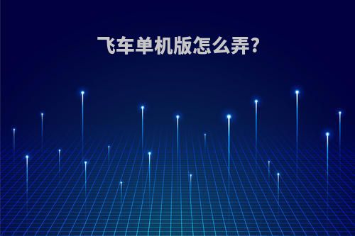 飞车单机版怎么弄?