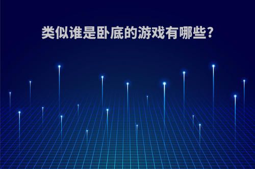 类似谁是卧底的游戏有哪些?